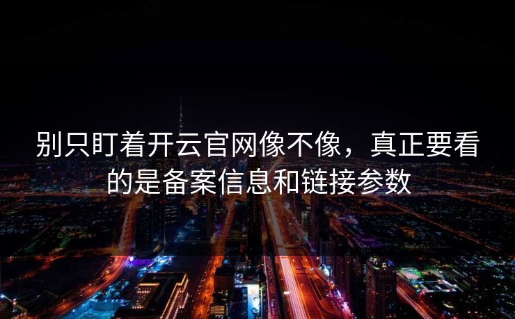 别只盯着开云官网像不像，真正要看的是备案信息和链接参数