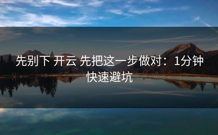 先别下 开云 先把这一步做对：1分钟快速避坑