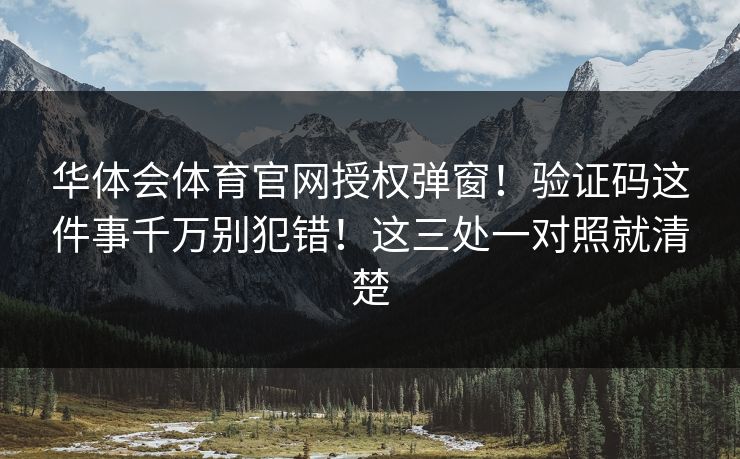 华体会体育官网授权弹窗！验证码这件事千万别犯错！这三处一对照就清楚