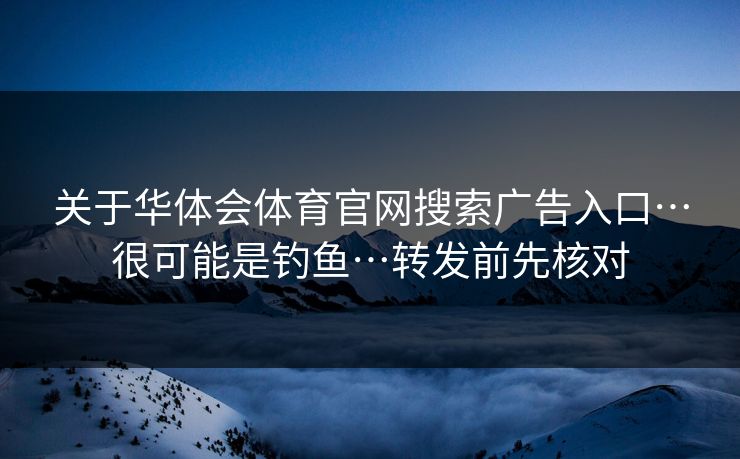 关于华体会体育官网搜索广告入口…很可能是钓鱼…转发前先核对