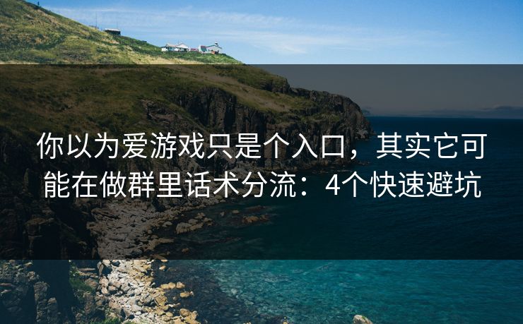 你以为爱游戏只是个入口，其实它可能在做群里话术分流：4个快速避坑