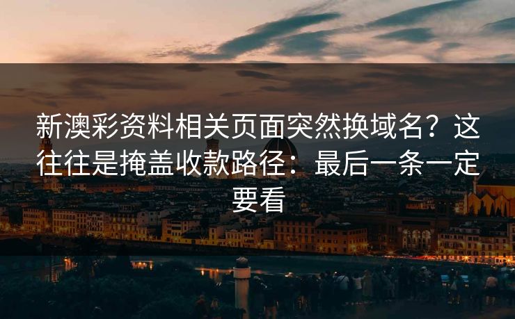 新澳彩资料相关页面突然换域名？这往往是掩盖收款路径：最后一条一定要看