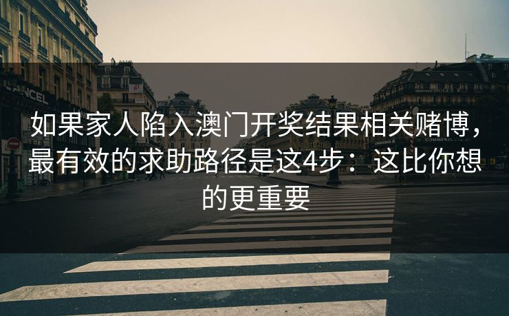 如果家人陷入澳门开奖结果相关赌博,最有效的求助路径是这4步:这比你想的更重要