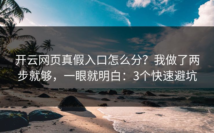 开云网页真假入口怎么分？我做了两步就够，一眼就明白：3个快速避坑