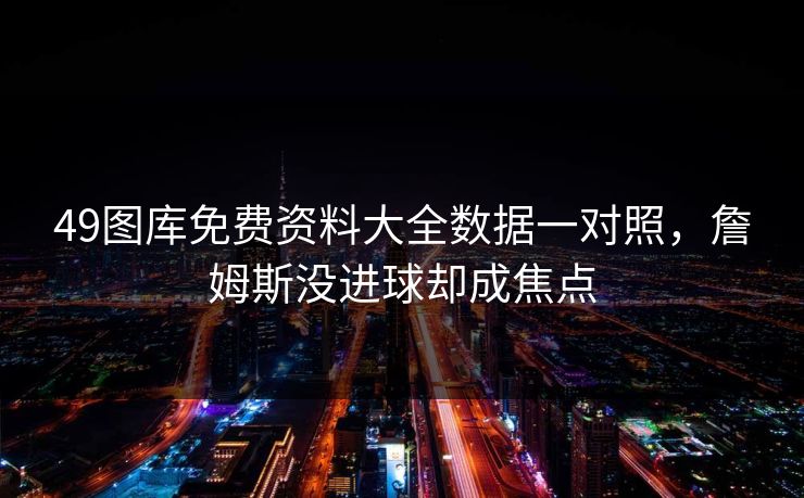 49图库免费资料大全数据一对照,詹姆斯没进球却成焦点